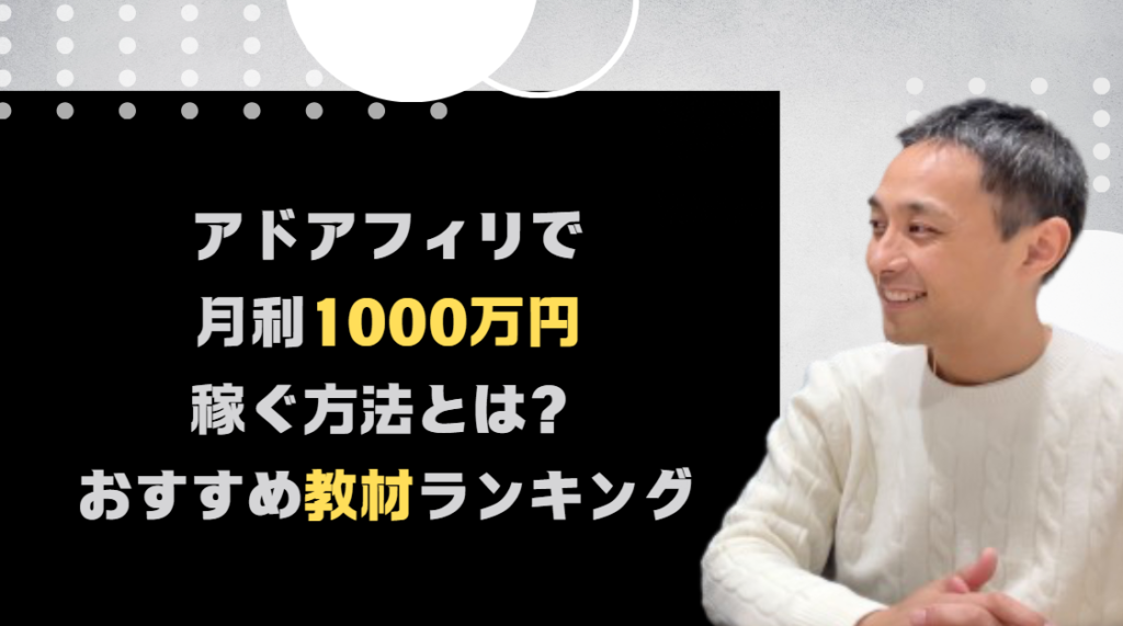 アドアフィリエイトで月利1000万円（８桁）稼ぐ方法とは？2025最強アドアフィリエイト教材人気おすすめランキング！